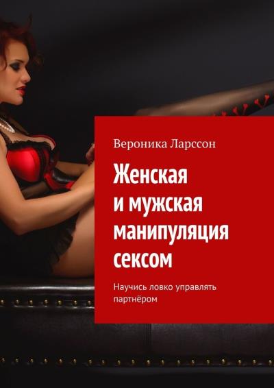 Книга Женская и мужская манипуляция секcом. Научись ловко управлять партнёром (Вероника Ларссон)